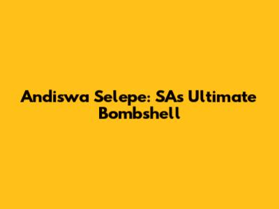 Andiswa Selepe: SA's Ultimate Bombshell
