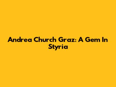 Andrea Church Graz: A Gem In Styria
