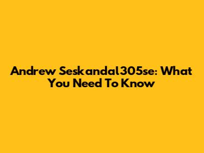 Andrew Seskandal305se: What You Need To Know