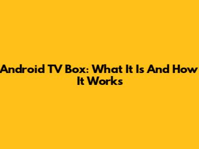 Android TV Box: What It Is And How It Works