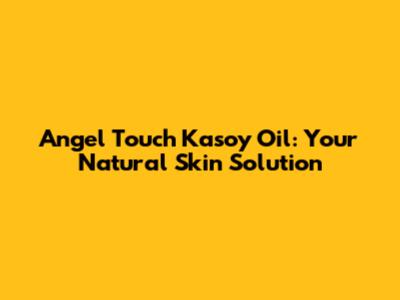 Angel Touch Kasoy Oil: Your Natural Skin Solution