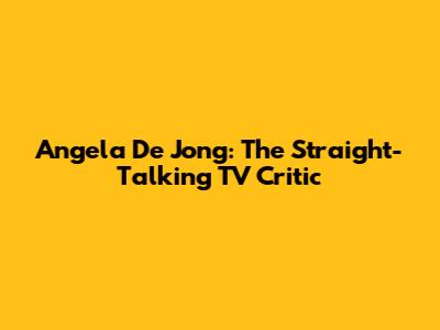 Angela De Jong: The Straight-Talking TV Critic