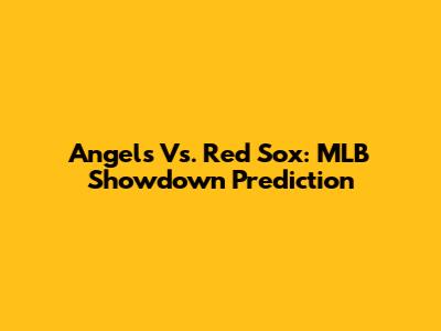Angels Vs. Red Sox: MLB Showdown Prediction