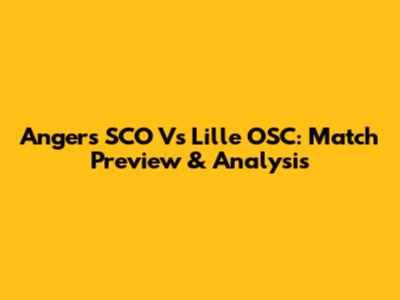 Angers SCO Vs Lille OSC: Match Preview & Analysis