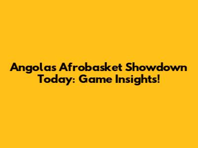 Angola's Afrobasket Showdown Today: Game Insights!