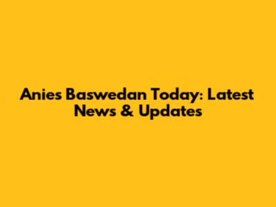 Anies Baswedan Today: Latest News & Updates