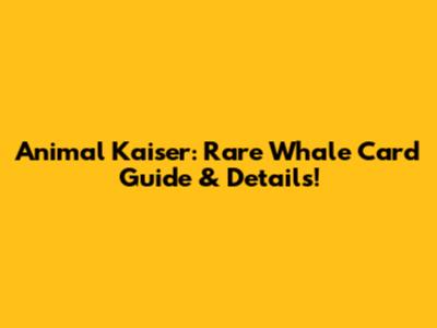 Animal Kaiser: Rare Whale Card Guide & Details!