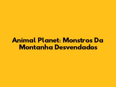 Animal Planet: Monstros Da Montanha Desvendados