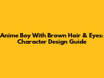 Anime Boy With Brown Hair & Eyes: Character Design Guide