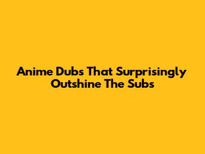 Anime Dubs That Surprisingly Outshine The Subs