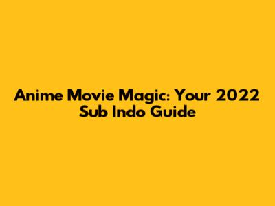 Anime Movie Magic: Your 2022 Sub Indo Guide