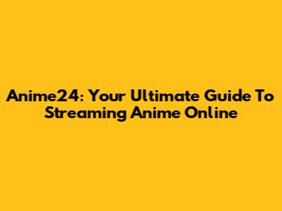 Anime24: Your Ultimate Guide To Streaming Anime Online