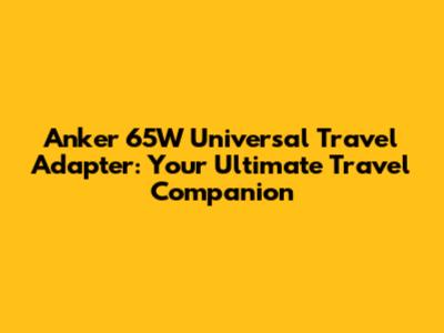 Anker 65W Universal Travel Adapter: Your Ultimate Travel Companion