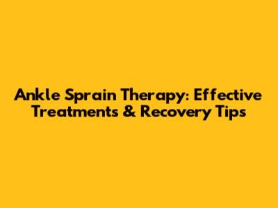 Ankle Sprain Therapy: Effective Treatments & Recovery Tips
