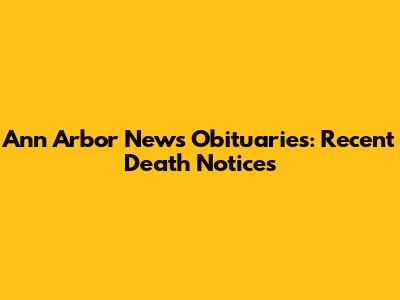Ann Arbor News Obituaries: Recent Death Notices