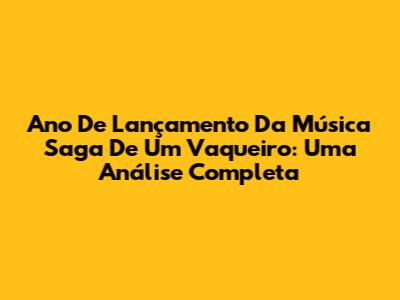 Ano De Lançamento Da Música 'Saga De Um Vaqueiro': Uma Análise Completa