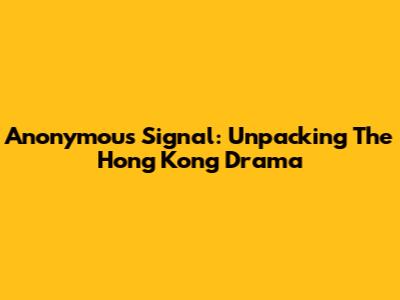 Anonymous Signal: Unpacking The Hong Kong Drama