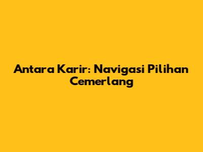 Antara Karir: Navigasi Pilihan Cemerlang