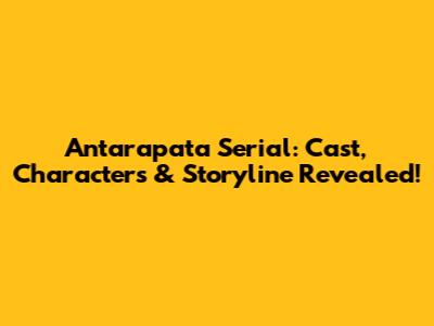Antarapata Serial: Cast, Characters & Storyline Revealed!
