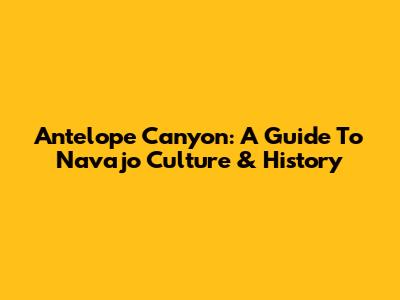 Antelope Canyon: A Guide To Navajo Culture & History