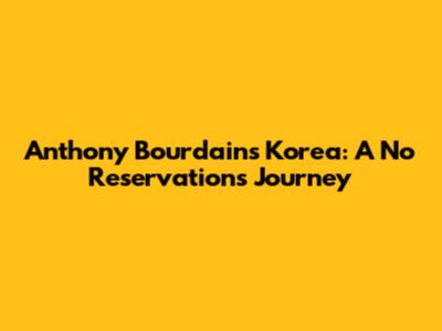 Anthony Bourdain's Korea: A No Reservations Journey