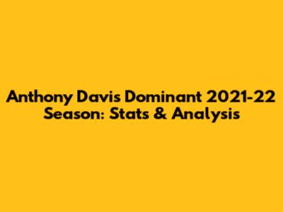 Anthony Davis' Dominant 2021-22 Season: Stats & Analysis