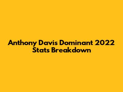Anthony Davis' Dominant 2022 Stats Breakdown