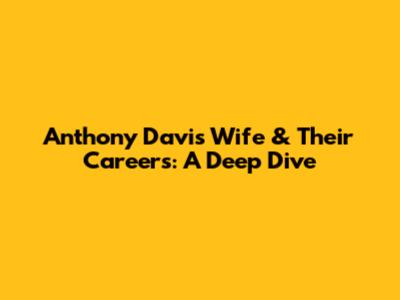 Anthony Davis' Wife & Their Careers: A Deep Dive