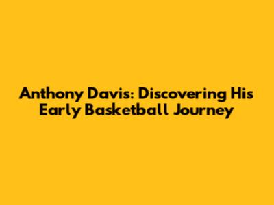 Anthony Davis: Discovering His Early Basketball Journey