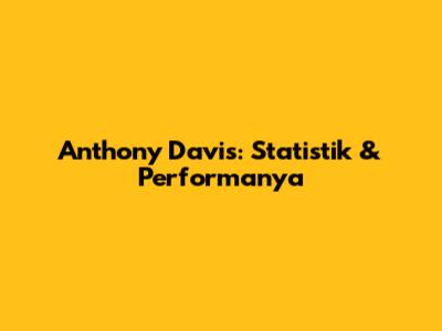 Anthony Davis: Statistik & Performanya