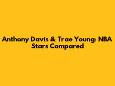 Anthony Davis & Trae Young: NBA Stars Compared