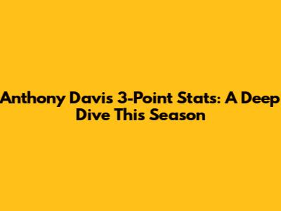 Anthony Davis 3-Point Stats: A Deep Dive This Season