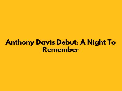 Anthony Davis Debut: A Night To Remember
