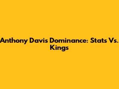 Anthony Davis Dominance: Stats Vs. Kings