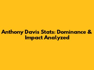 Anthony Davis Stats: Dominance & Impact Analyzed