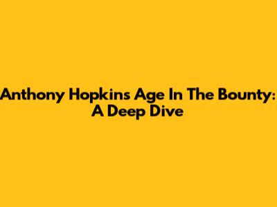 Anthony Hopkins' Age In The Bounty: A Deep Dive