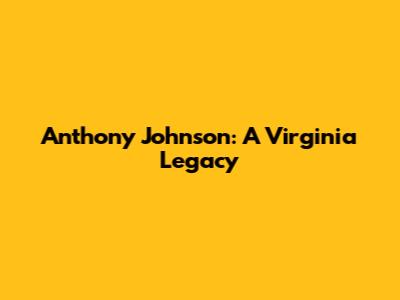 Anthony Johnson: A Virginia Legacy