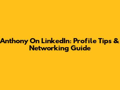 Anthony On LinkedIn: Profile Tips & Networking Guide