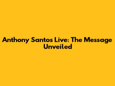 Anthony Santos Live: The Message Unveiled