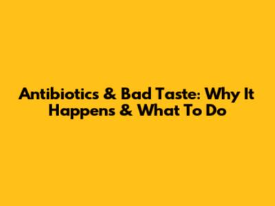 Antibiotics & Bad Taste: Why It Happens & What To Do
