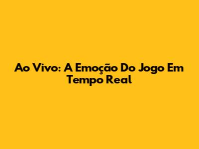 Ao Vivo: A Emoção Do Jogo Em Tempo Real