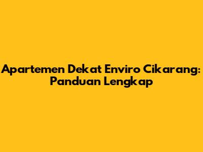 Apartemen Dekat Enviro Cikarang: Panduan Lengkap