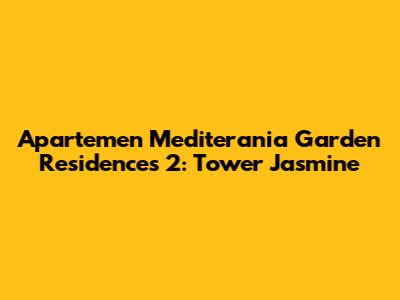 Apartemen Mediterania Garden Residences 2: Tower Jasmine