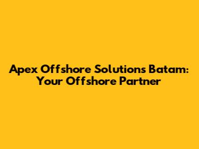 Apex Offshore Solutions Batam: Your Offshore Partner