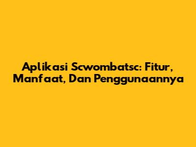 Aplikasi Scwombatsc: Fitur, Manfaat, Dan Penggunaannya