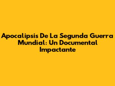 Apocalipsis De La Segunda Guerra Mundial: Un Documental Impactante