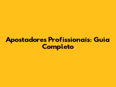 Apostadores Profissionais: Guia Completo