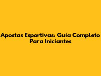 Apostas Esportivas: Guia Completo Para Iniciantes