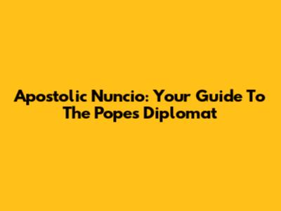 Apostolic Nuncio: Your Guide To The Pope's Diplomat