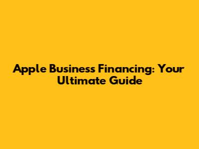 Apple Business Financing: Your Ultimate Guide
